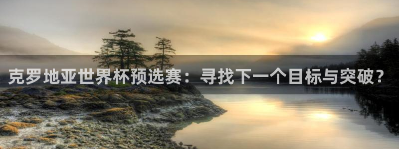 世界杯预选赛亚洲区赛程:克罗地亚世界杯预选赛:寻找下一个目标与突破?