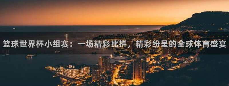 澳门世界杯直播:篮球世界杯小组赛:一场精彩比拼,精彩纷呈的全球体育盛宴