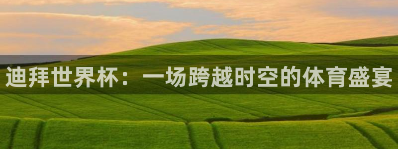 欧洲世界杯预选赛赛程：迪拜世界杯：一场跨越时空的体育盛宴