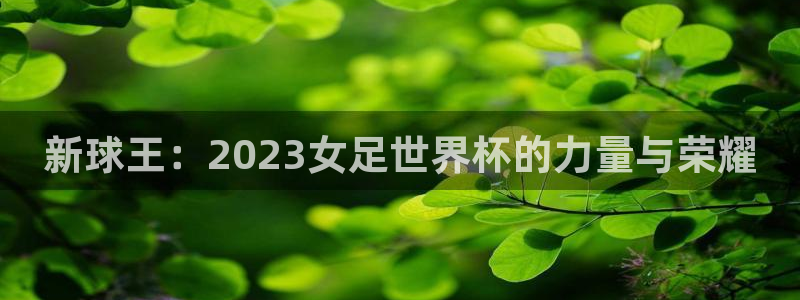世界杯：新球王：2023女足世界杯的力量与荣耀